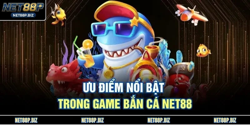 Ưu điểm nổi bật trong game bắn cá NET88 